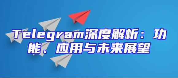 Telegram深度解析：功能、应用与未来展望