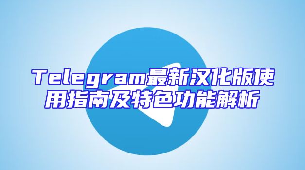 Telegram最新汉化版使用指南及特色功能解析