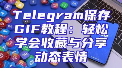 Telegram保存GIF教程：轻松学会收藏与分享动态表情