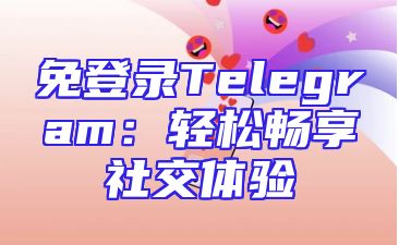 免登录Telegram：轻松畅享社交体验