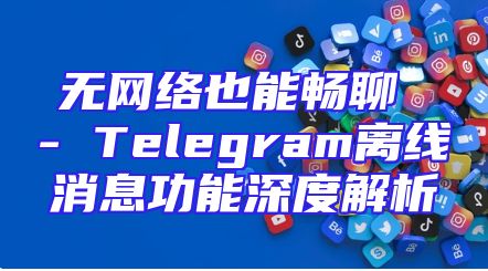 无网络也能畅聊 - Telegram离线消息功能深度解析