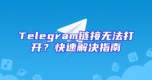 Telegram链接无法打开？快速解决指南