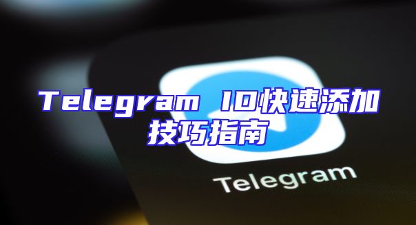 Telegram ID快速添加技巧指南