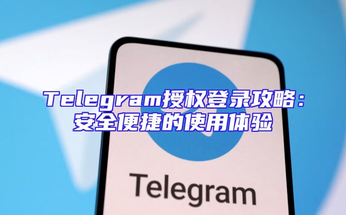 Telegram授权登录攻略：安全便捷的使用体验