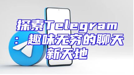 探索Telegram：趣味无穷的聊天新天地