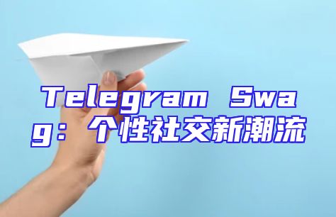 Telegram Swag：个性社交新潮流