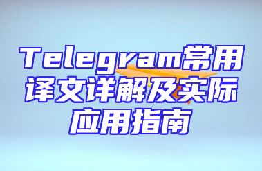 Telegram常用译文详解及实际应用指南