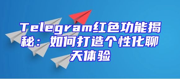 Telegram红色功能揭秘：如何打造个性化聊天体验