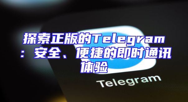 探索正版的Telegram：安全、便捷的即时通讯体验