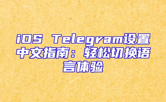 iOS Telegram设置中文指南：轻松切换语言体验
