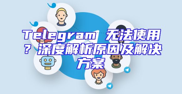 Telegram 无法使用？深度解析原因及解决方案