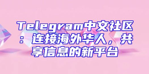 Telegram中文社区：连接海外华人，共享信息的新平台
