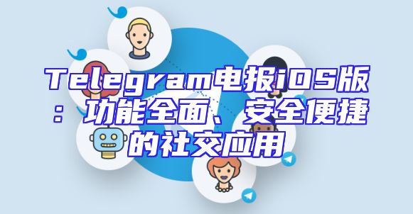 Telegram电报iOS版：功能全面、安全便捷的社交应用
