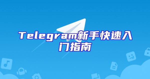 Telegram新手快速入门指南