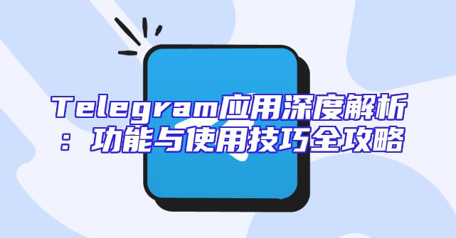 Telegram应用深度解析：功能与使用技巧全攻略