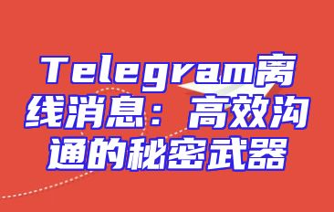 Telegram离线消息：高效沟通的秘密武器