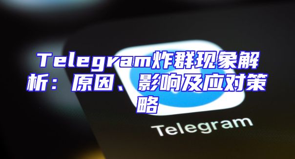 Telegram炸群现象解析：原因、影响及应对策略