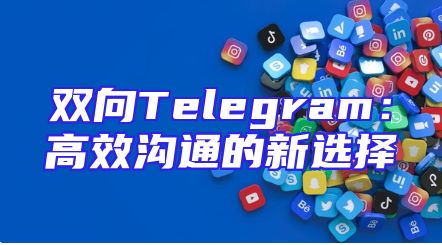 双向Telegram：高效沟通的新选择