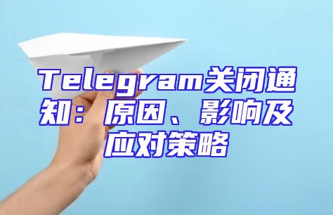 Telegram关闭通知：原因、影响及应对策略