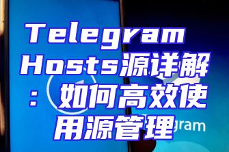 Telegram Hosts源详解：如何高效使用源管理