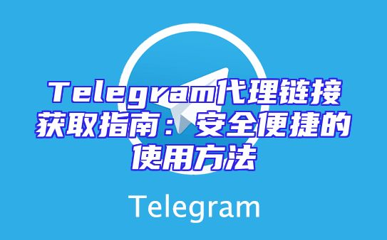 Telegram代理链接获取指南：安全便捷的使用方法