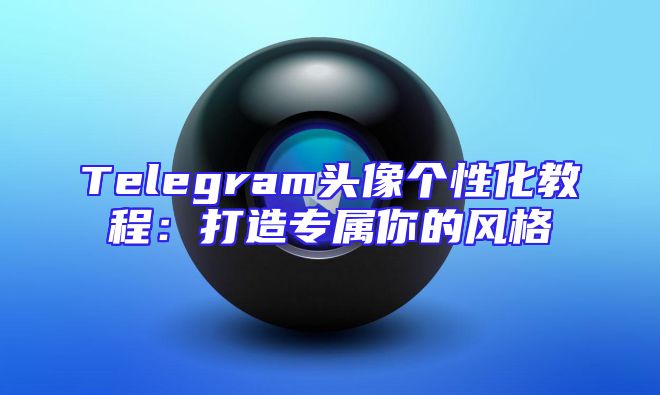 Telegram头像个性化教程：打造专属你的风格