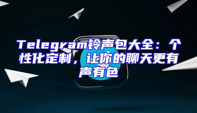 Telegram铃声包大全：个性化定制，让你的聊天更有声有色