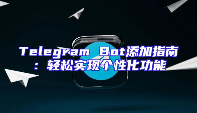 Telegram Bot添加指南：轻松实现个性化功能