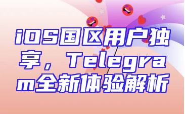 iOS国区用户独享，Telegram全新体验解析
