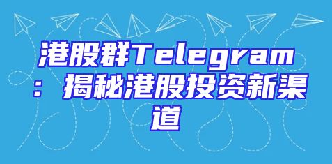 港股群Telegram：揭秘港股投资新渠道