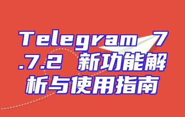 Telegram 7.7.2 新功能解析与使用指南
