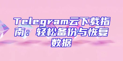 Telegram云下载指南：轻松备份与恢复数据