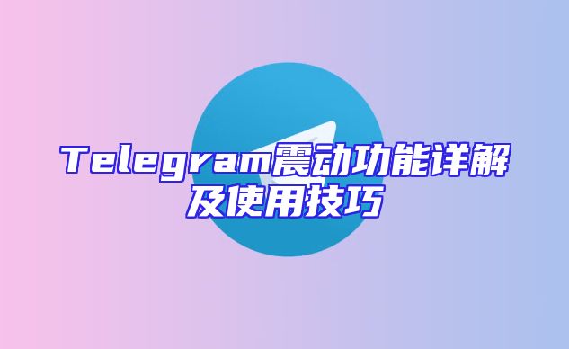Telegram震动功能详解及使用技巧