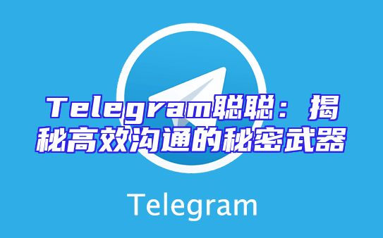 Telegram聪聪：揭秘高效沟通的秘密武器