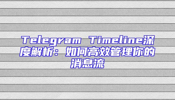 Telegram Timeline深度解析：如何高效管理你的消息流