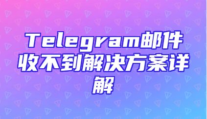 Telegram邮件收不到解决方案详解