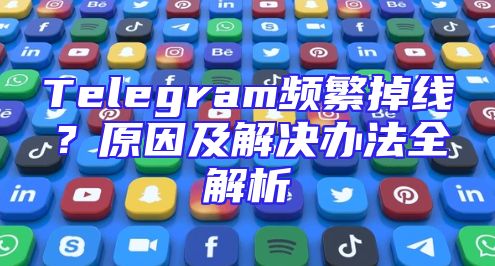 Telegram频繁掉线？原因及解决办法全解析