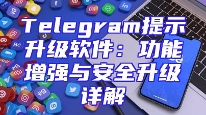Telegram提示升级软件：功能增强与安全升级详解