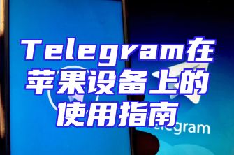 Telegram在苹果设备上的使用指南