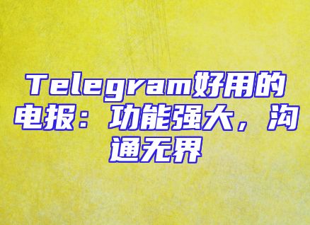 Telegram好用的电报：功能强大，沟通无界