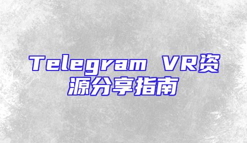 Telegram VR资源分享指南
