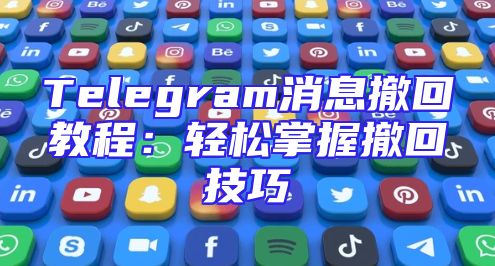 Telegram消息撤回教程：轻松掌握撤回技巧