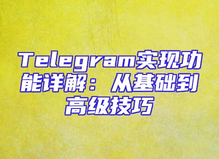 Telegram实现功能详解：从基础到高级技巧