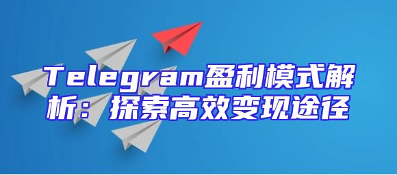 Telegram盈利模式解析：探索高效变现途径