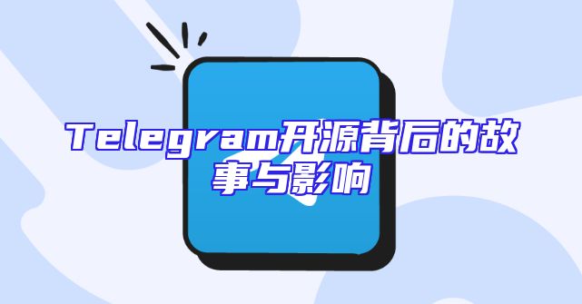 Telegram开源背后的故事与影响