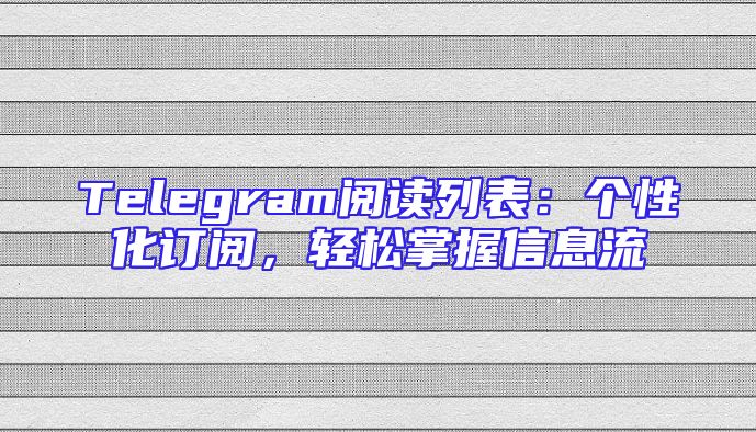 Telegram阅读列表：个性化订阅，轻松掌握信息流