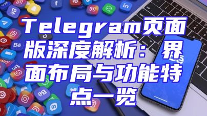 Telegram页面版深度解析：界面布局与功能特点一览