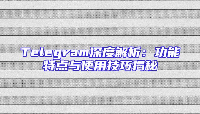 Telegram深度解析：功能特点与使用技巧揭秘