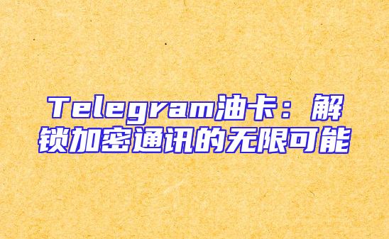Telegram油卡：解锁加密通讯的无限可能