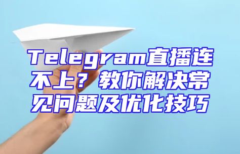 Telegram直播连不上？教你解决常见问题及优化技巧